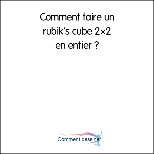 Comment faire un rubik’s cube 2×2 en entier